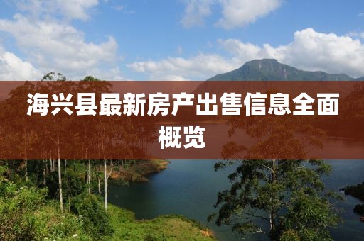 海兴县最新房产出售信息全面概览