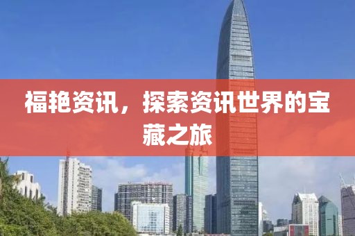 福艳资讯，探索资讯世界的宝藏之旅