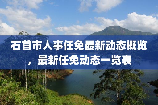 石首市人事任免最新动态概览，最新任免动态一览表