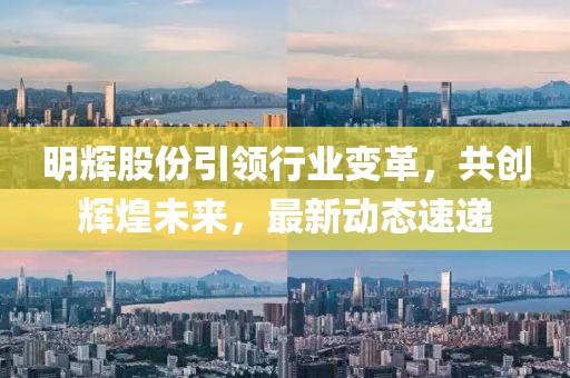 明辉股份引领行业变革，共创辉煌未来，最新动态速递