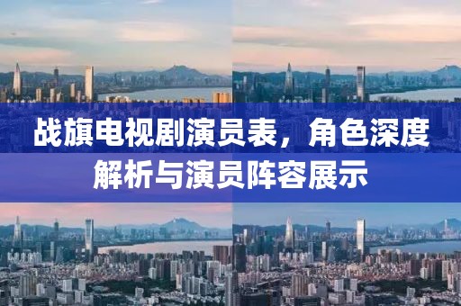 战旗电视剧演员表，角色深度解析与演员阵容展示