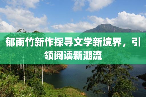 郁雨竹新作探寻文学新境界，引领阅读新潮流