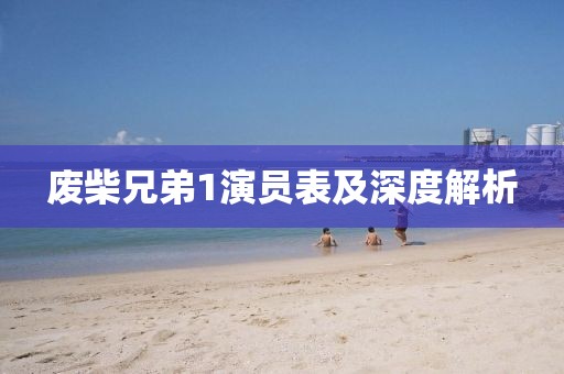 废柴兄弟1演员表及深度解析