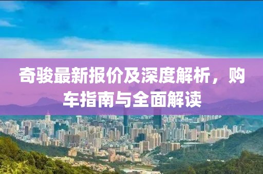 奇骏最新报价及深度解析，购车指南与全面解读