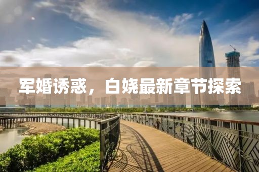 军婚诱惑，白娆最新章节探索