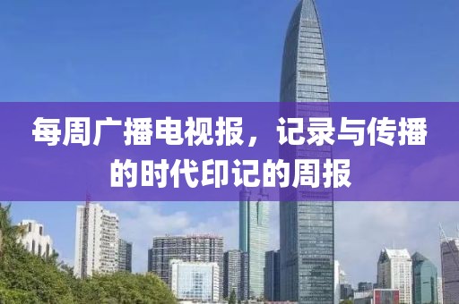 每周广播电视报，记录与传播的时代印记的周报