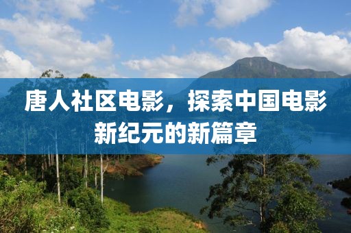唐人社区电影，探索中国电影新纪元的新篇章