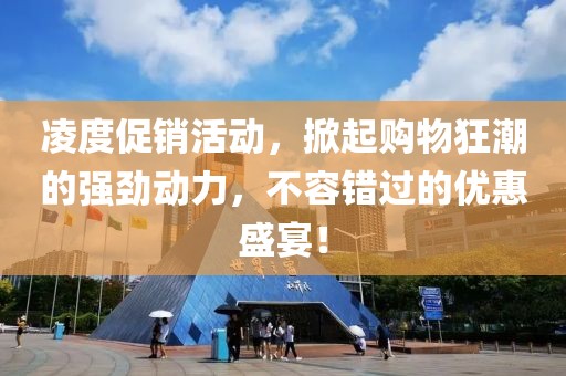 凌度促销活动，掀起购物狂潮的强劲动力，不容错过的优惠盛宴！