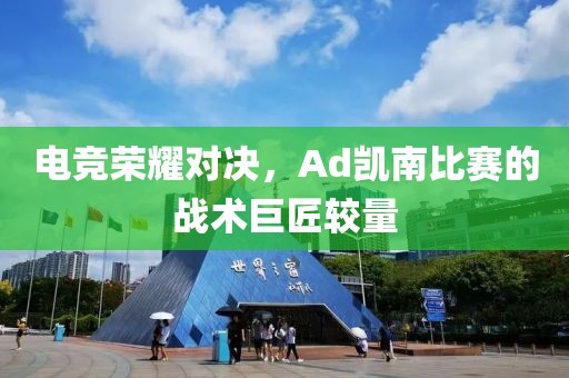 电竞荣耀对决，Ad凯南比赛的战术巨匠较量