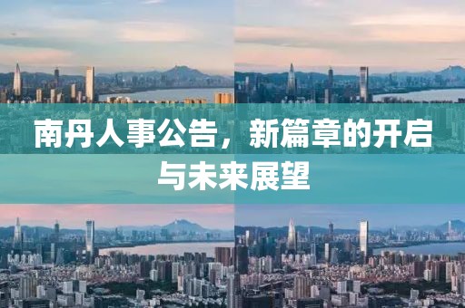 南丹人事公告，新篇章的开启与未来展望