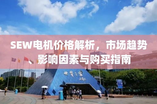 SEW电机价格解析，市场趋势、影响因素与购买指南