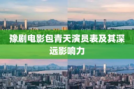 豫剧电影包青天演员表及其深远影响力
