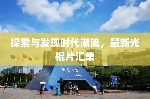 探索与发现时代潮流，最新光棍片汇集