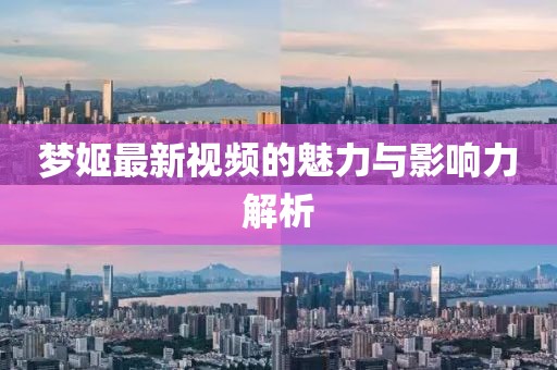 梦姬最新视频的魅力与影响力解析