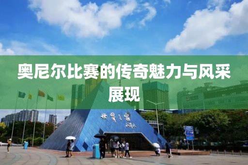奥尼尔比赛的传奇魅力与风采展现