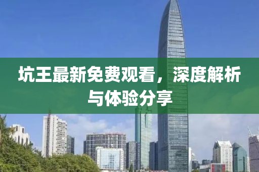 坑王最新免费观看，深度解析与体验分享