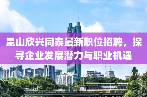 昆山欣兴同泰最新职位招聘，探寻企业发展潜力与职业机遇