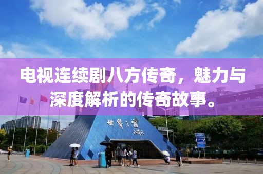 电视连续剧八方传奇，魅力与深度解析的传奇故事。