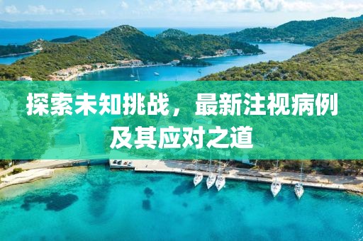 探索未知挑战，最新注视病例及其应对之道