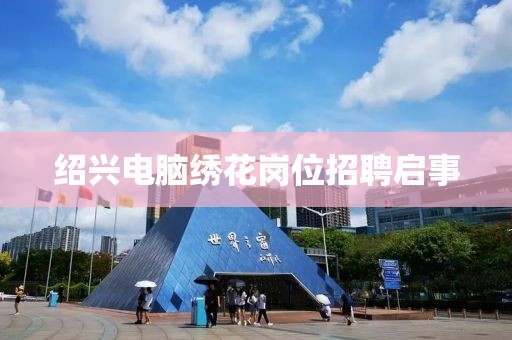 绍兴电脑绣花岗位招聘启事