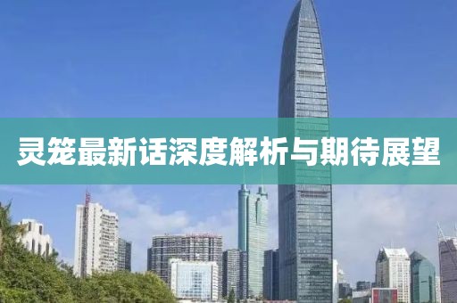 灵笼最新话深度解析与期待展望