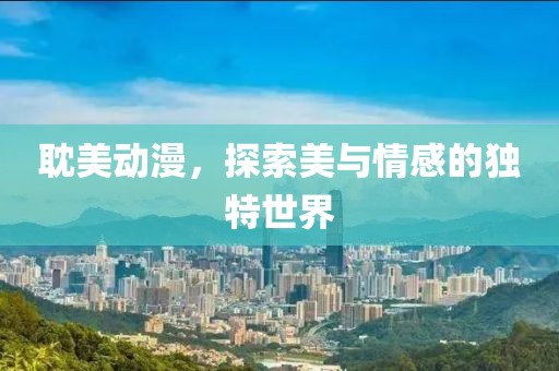 耽美动漫，探索美与情感的独特世界