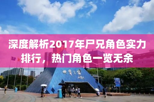 深度解析2017年尸兄角色实力排行，热门角色一览无余