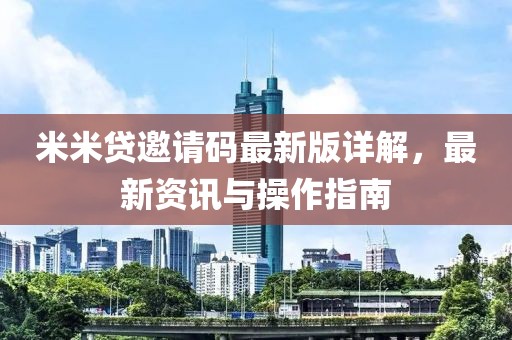 米米贷邀请码最新版详解，最新资讯与操作指南