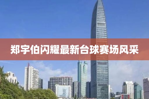 郑宇伯闪耀最新台球赛场风采