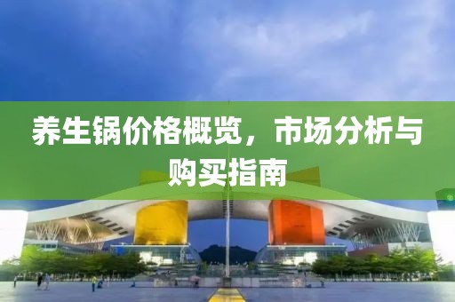 养生锅价格概览，市场分析与购买指南