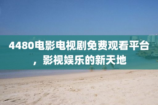 4480电影电视剧免费观看平台，影视娱乐的新天地