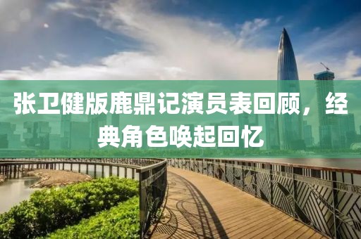 张卫健版鹿鼎记演员表回顾，经典角色唤起回忆