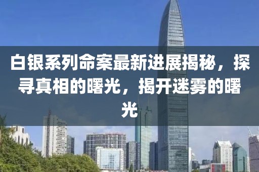 白银系列命案最新进展揭秘，探寻真相的曙光，揭开迷雾的曙光