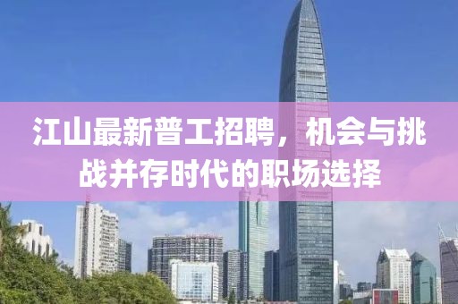 江山最新普工招聘，机会与挑战并存时代的职场选择