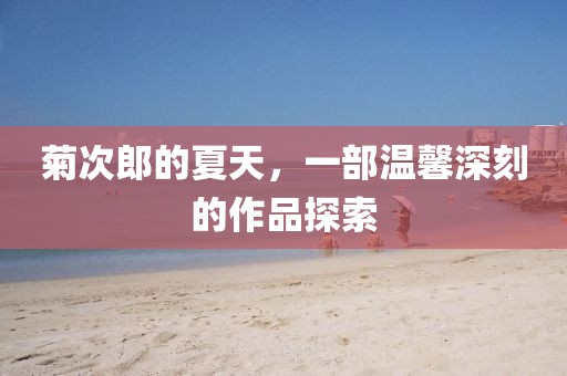菊次郎的夏天，一部温馨深刻的作品探索