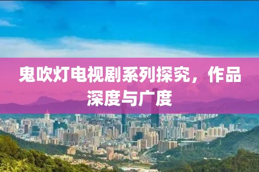 鬼吹灯电视剧系列探究，作品深度与广度