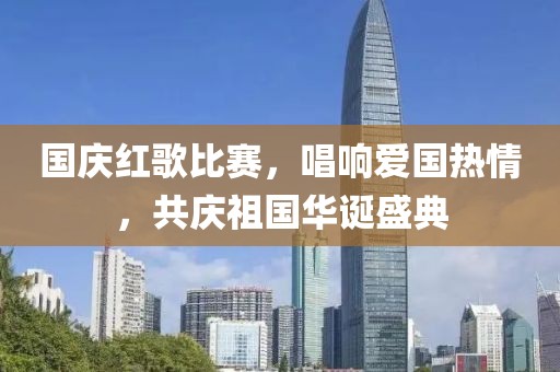 国庆红歌比赛，唱响爱国热情，共庆祖国华诞盛典