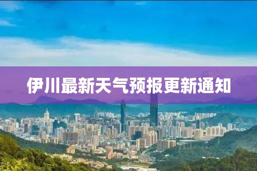 伊川最新天气预报更新通知