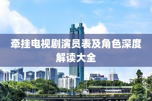 牵挂电视剧演员表及角色深度解读大全