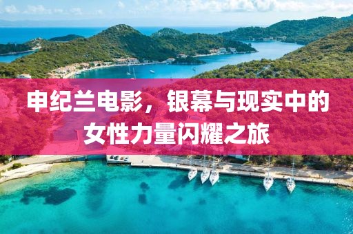 申纪兰电影，银幕与现实中的女性力量闪耀之旅