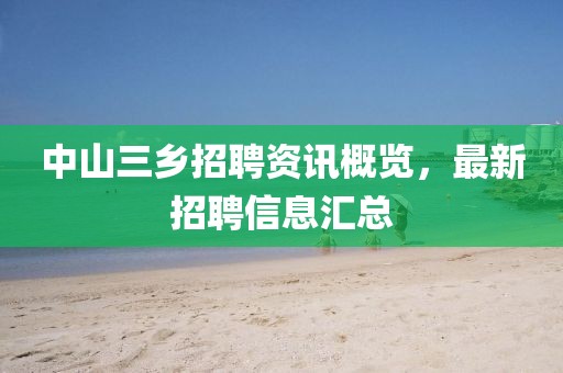 中山三乡招聘资讯概览，最新招聘信息汇总