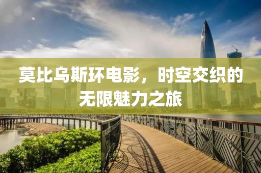 莫比乌斯环电影，时空交织的无限魅力之旅
