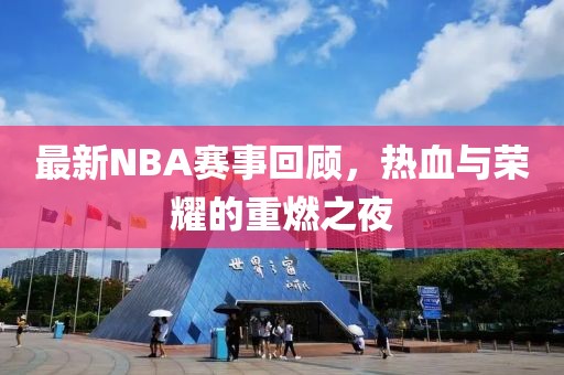 最新NBA赛事回顾，热血与荣耀的重燃之夜