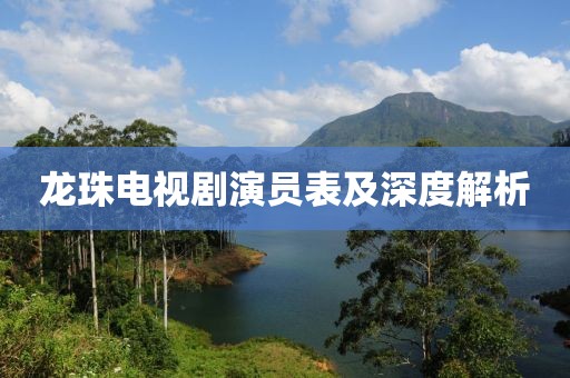 龙珠电视剧演员表及深度解析