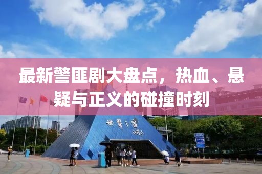 最新警匪剧大盘点，热血、悬疑与正义的碰撞时刻