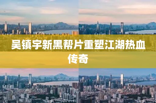 吴镇宇新黑帮片重塑江湖热血传奇