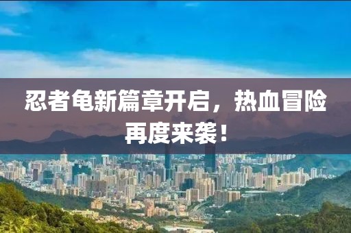 忍者龟新篇章开启，热血冒险再度来袭！