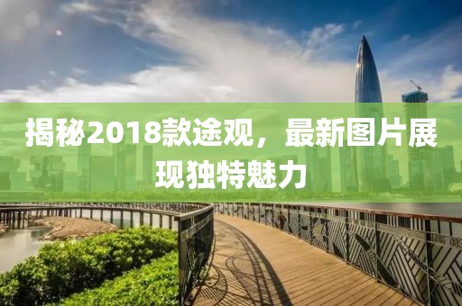 揭秘2018款途观，最新图片展现独特魅力