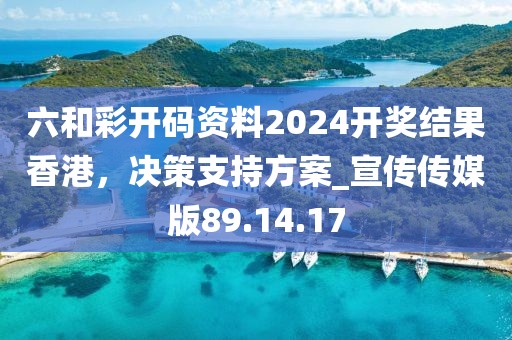 六和彩开码资料2024开奖结果香港，决策支持方案_宣传传媒版89.14.17
