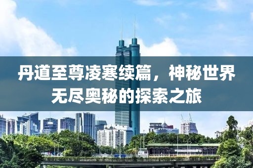丹道至尊凌寒续篇，神秘世界无尽奥秘的探索之旅